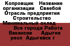 Копровщик › Название организации ­ Сваебой › Отрасль предприятия ­ Строительство › Минимальный оклад ­ 30 000 - Все города Работа » Вакансии   . Адыгея респ.,Адыгейск г.